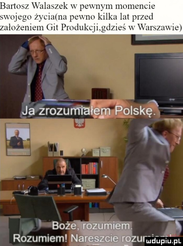 bartosz walaszek w pewnym momencie swojego życiamn pewno kilka lat przed ułożeniem git produkcjigdzieś w warszawie ja zroźuntiałem polskę boże rozumiem. abakankami rozumiem nareszciexrozumaagaipl