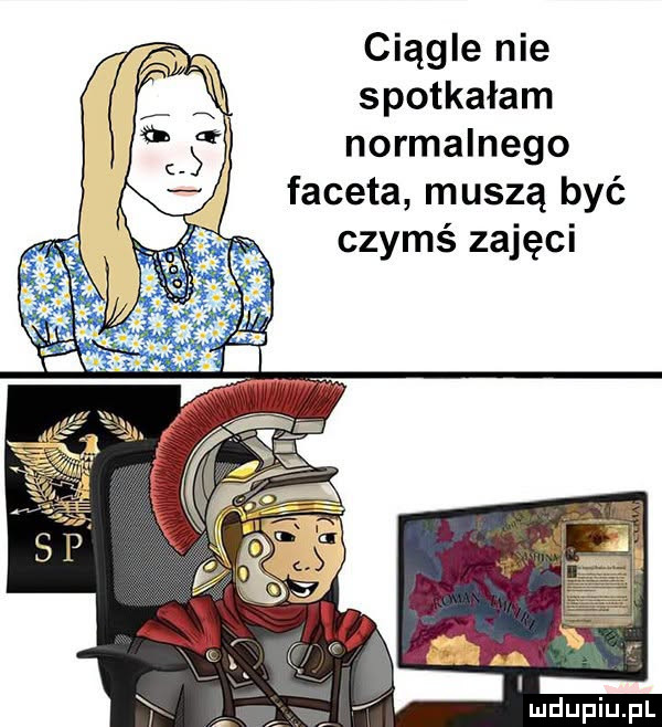 ciągle nie spotkałam normalnego faceta muszą być czymś zajęci