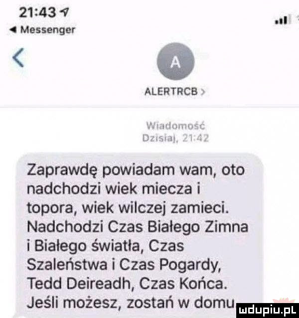 messenger   alertrcb n ham. w luann zaprawdę powiadam wam oto nadchodzi wiek miecza i topora wiek wilczej zamieci. nadchodzi czas białego zimna i białego światła czas szaleństwa i czas pogardy todd deireadh czas końca. jeśli możesz zostań w domu