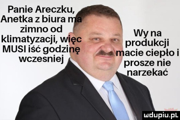 panie araczku anetka z biura zimno od wy na klimatyzacji więc rodukc i musi iść go d z nę a. macie ciepllo i wczesniej prosze nie narzekać