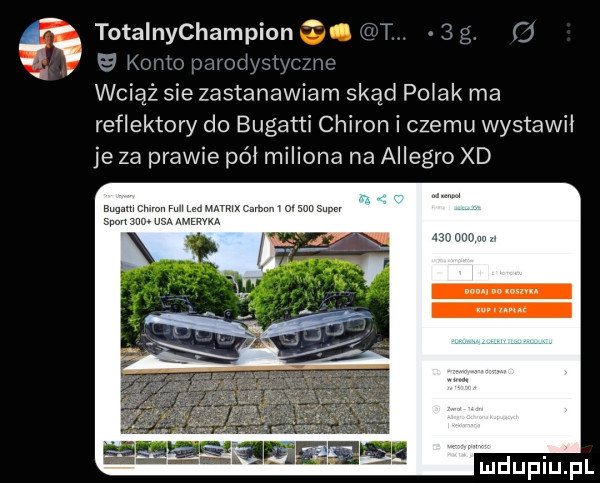 totalnychampion sian wciąż siezastanawiam skąd pniak ma reflektory do bugatti chiron i czemu wystawił je za prawie pół miliona na allegro xd