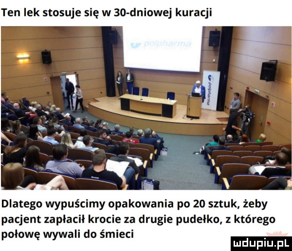 ten lek stosuje się w    dniowej kuracji dlatego wypuścimy opakowania po    sztuk żeby pacjent zapłacił krocie za drugie pudełko z którego połowę wywali do śmieci