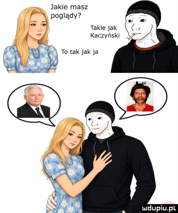 jakie masz poglądy ta kie jak kaczyński to tak jak ja