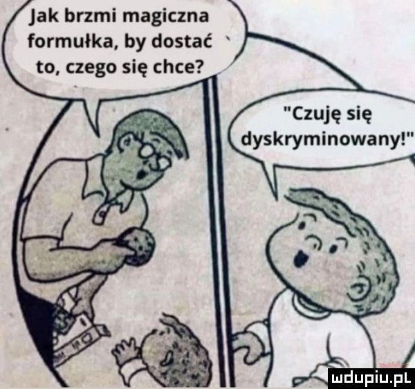 jak brzmi magiczna formułka by dostać to czego się chce czuję się dyskryminowany