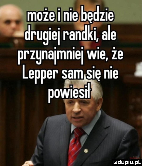 może i nie bfédzm drugimi randki ale przgnaimniei wie że lepper sam sie nie povgisi o