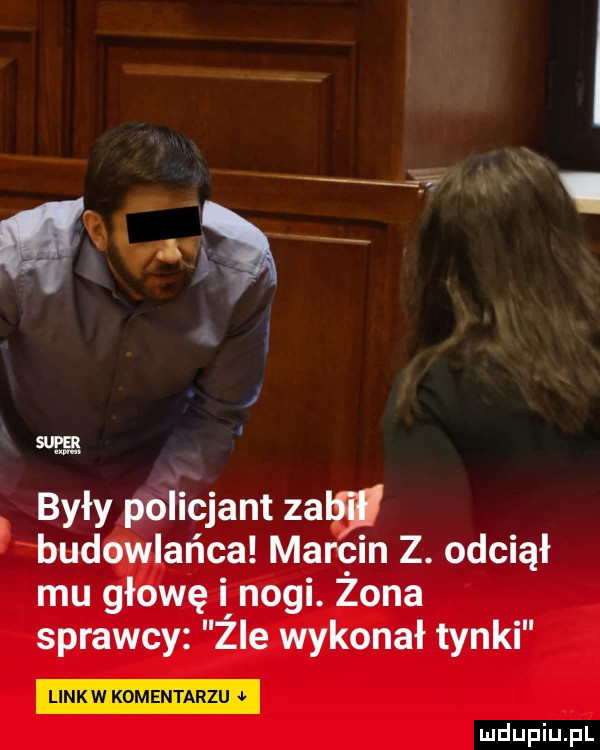 ii były policjant zabi budowlańca marcin z. odciął mu głowę i nogi. zona sprawcy zle wykonał tynki link w komentarzu
