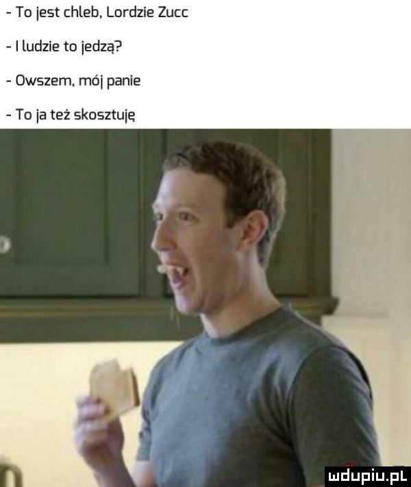 to est chleb. lordzie zucc ludzie to iedza owszem. mai panie to ia też skosztuje