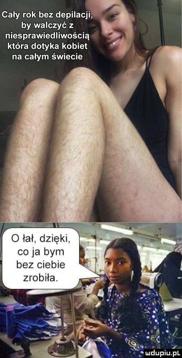 cały rok bez depilacji by walczyć z t niesprawiedliwością która dotyka kobiet na całym świecie o łał dzięki co ja bym bez ciebie