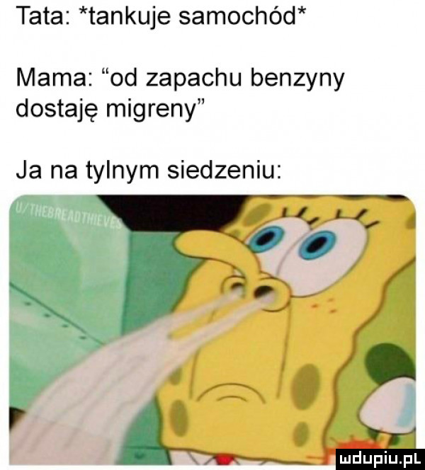 tata tankuje samochód mama od zapachu benzyny dostaję migreny ja na tylnym siedzeniu