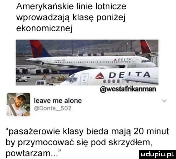 amerykańskie linie lotnicze wprowadzają klasę poniżej ekonomicznej. ade ta n westafrikxmnn leave me alone dirk     pasażerowie klasy bieda mają    minut by przymocować się pod skrzydłem powtarzam