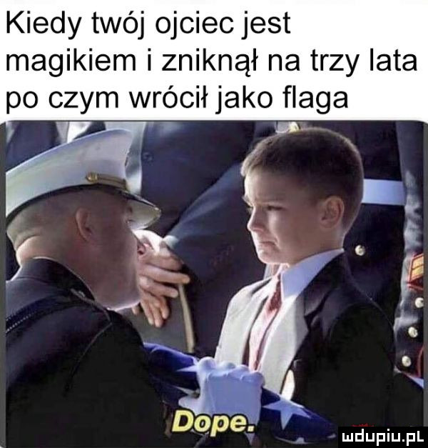 kiedy twój ojciec jest magikiem i zniknął na trzy lata po czym wrócił jako flaga. x i x. żę w figi doje. f