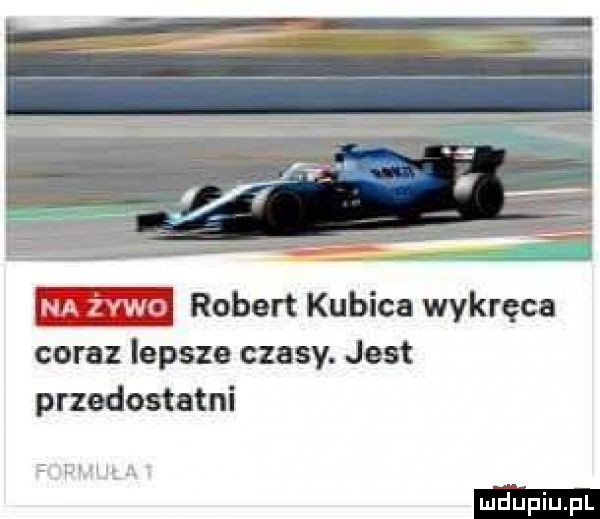 robert kubica wykręca coraz lepsze czasy. jest przedostatni