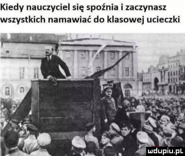 kiedy nauczyciel się spaźnia i zaczynasz wszystkich namawiać do klasowej ucieczki