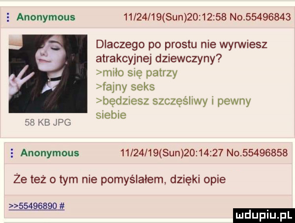 anonymous          sun          no          dlaczego po prestu nie wyrwiesz atrakcyjnej dziewczyny miło się patrzy fajny seks będziesz szczęśliwy pewny siebie    kb jpg   anonymous          sun          no          że też obym nie pomyślałem dzięki opie