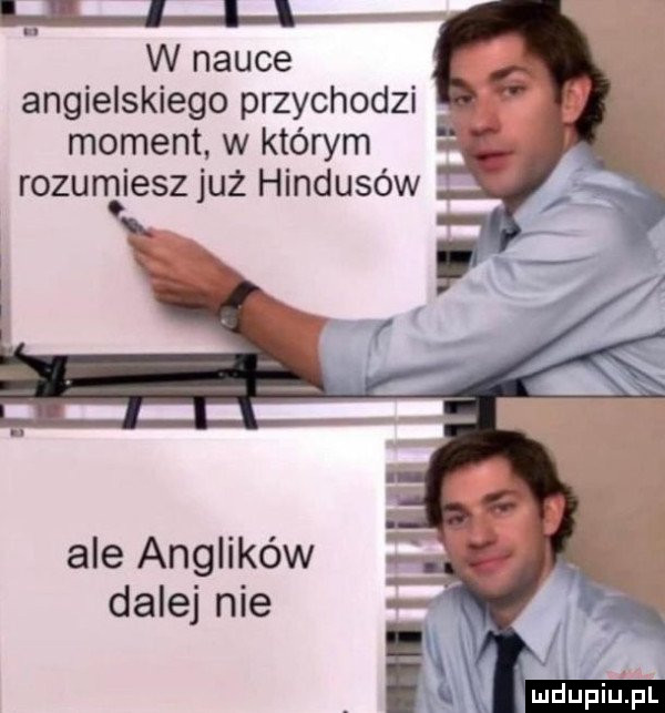 wp w nauce angielskiego przychodzi moment w którym rozumiesz już hindusów ale anglików dalej nie. j dupiupl