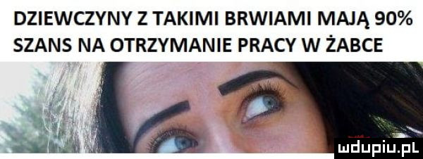 dziewczyny z takimi brwiami mają    szans na otrzymanie pracy w żabce   miała mdupiu pl