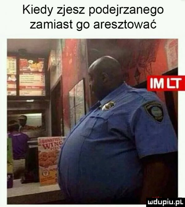 kiedy zjesz podejrzanego zamiast go aresztować