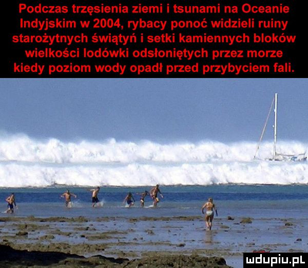 podczas trzęsienia ziemi i tsunami na oceanie indyjskim w      rybacy ponoć widzieli ruiny starożytnych świątyń i setki kamiennych bloków wielkości lodówki odsłoniętych przez morze kiedy poziom wody opadł przed przybyciem fali