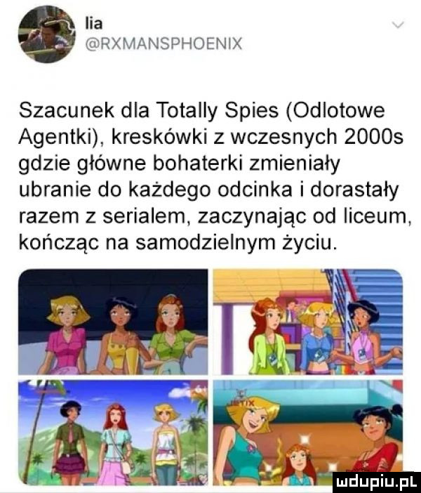 ica rxmansphoenix szacunek dla totalny spies odlotowe agentki kreskówki z wczesnych       gdzie główne bohaterki zmieniały ubranie do każdego odcinka i dorastały razem z serialem zaczynając od liceum kończąc na samodzielnym życiu