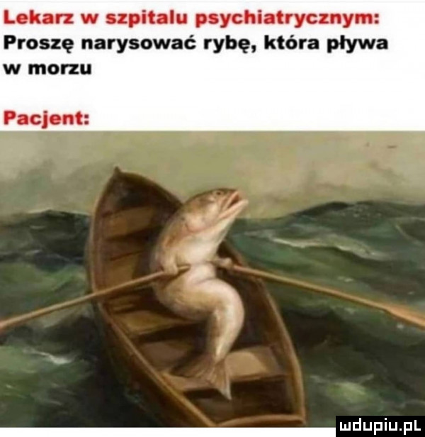 lok rz w upitalu psychiatrycznym proszę narysować rybę która pływa w morzu pacjent