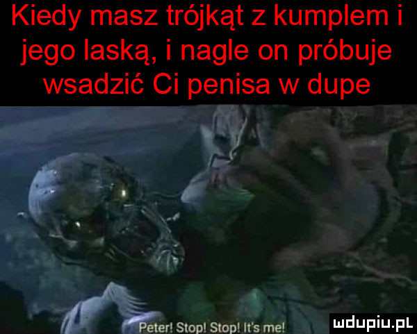 kiedy masz trójkąt z kumplem i jego laską i nagle on próbuje wsadzić ci penisa w dupe lf. abakankami   peter siopl shop it s mai nduf u fl