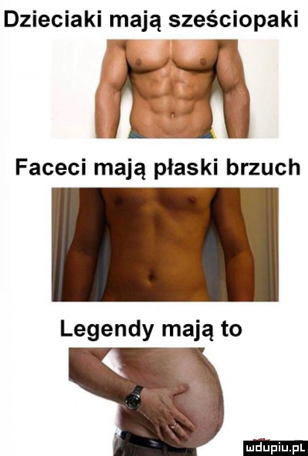 dzieciaki mają sześciopaki faceci mają płaski brzuch legendy mają to