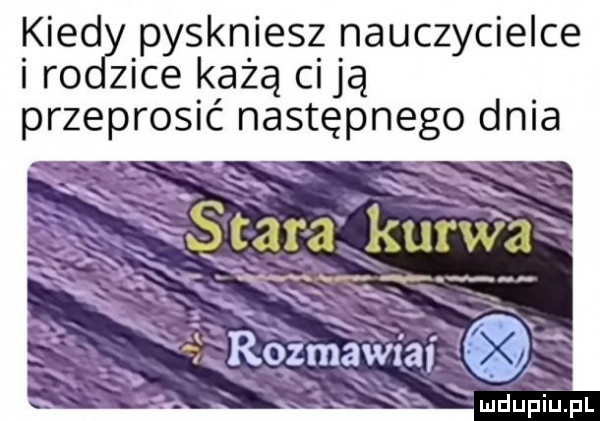 kred pyskniesz nauczycielce i ro z-ce każą ci ją przeprosić następnego dnia stara rum