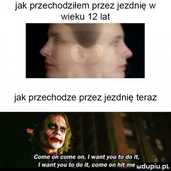jak przechodziłem przez jezdnię w wieku    lat jak przechodze przez jezdnię teraz cole on cole on. wan y-u to do it. i want y-u to do it. café on hl me