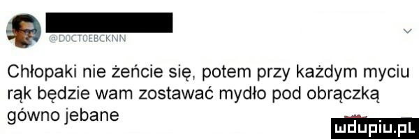 chłopaki nie żeńcie się potem przy każdym myciu rąk będzie wam zostawać mydlo pod obrączka gowno jebane
