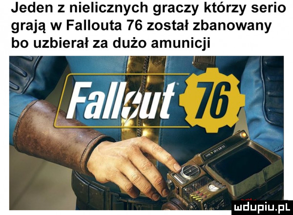 jeden z nielicznych graczy którzy serio grają w fallouta    został zbanowany bo uzbierał za dużo amunicji