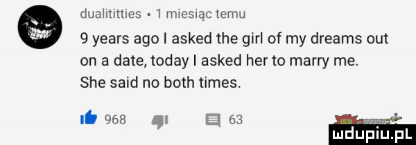 dualmllles  mweslqctemu   yeats ago i asked tee gill of my dreams out on a date toddy i asked her to marry me. sie said no bath times. o     w r    ludupl