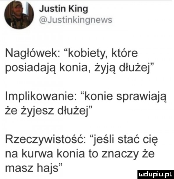 i justin king justinkingnews nagłówek kobiety które posiadają konia żyją dłużej implikowanie konie sprawiają że żyjesz dłużej rzeczywistość jeśli stać cię na kurwa konia to znaczy że masz hajs