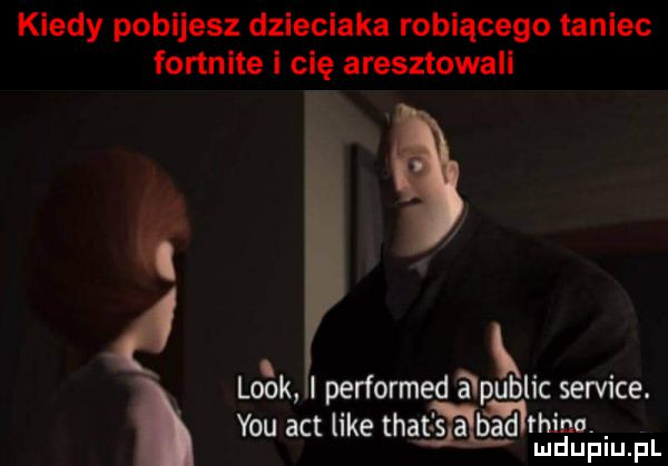 kiedy pobijesz dzieciaka robiącego taniec fortnite i cię aresztowali a. look i performed a pudlic sernice. n mr y-u aft like thats a bad w é spiu pl
