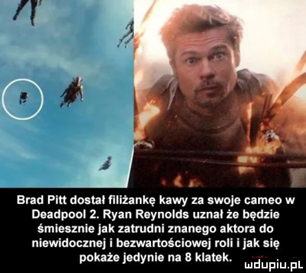 brad pitt dostal filiżankę kawy za swoje cameo w deadpool  . ryan reynolds uznał że będzie śmiesznie jak zatrudni znanego aktora do niewidocznej i bezwartościowe roli imak się pokaże jedynie na   klatek