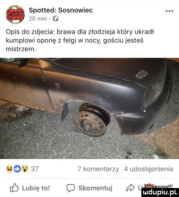 spotted sosnowiec    mln   opis do zdjecia brawa dla złodzieja który ukradł kumplowi oponę z felgi w nocy gościu jesteś mistrzem.   komentarzy   udostępnienia ó lubię to d skomentuj a