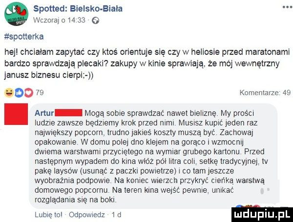 spotted bielsko biała. wczorai o       o sponerka he chciałam zapytać czy ktoś orientuje się czy w heliksie przed maratonami bardzo sprawdzają plecaki zakupy w kinie sprawiają. że mai wewnętrzny janusz biznesu cierpi goo    komemarze   . artur mogą sobie sprawdzać nawet bieliznę my prości iudzle zawsze będziemy krok przed nimi musisz kupić inden raz największy popcorn trudno ak eś koszty musza byc zachowaj opakowanie w ulmu polji dno kleiern na gorąco wzmocni dwiema warstwami przyciętego na wymiar grubego kanonu przed następnym wypadem do kina wkiz po e litra coli setkę iradycyinei tv pakę laysow usunąć z paczki dewietrzei co lam ieszcze wyobraźnia podpowie na koniec wierzch przykryć cieńże warstwą domowego popcornu na teren kinaweisć pewnie unlkac rozglądania się na böll lubielol odpowiedz rd luduplu pl