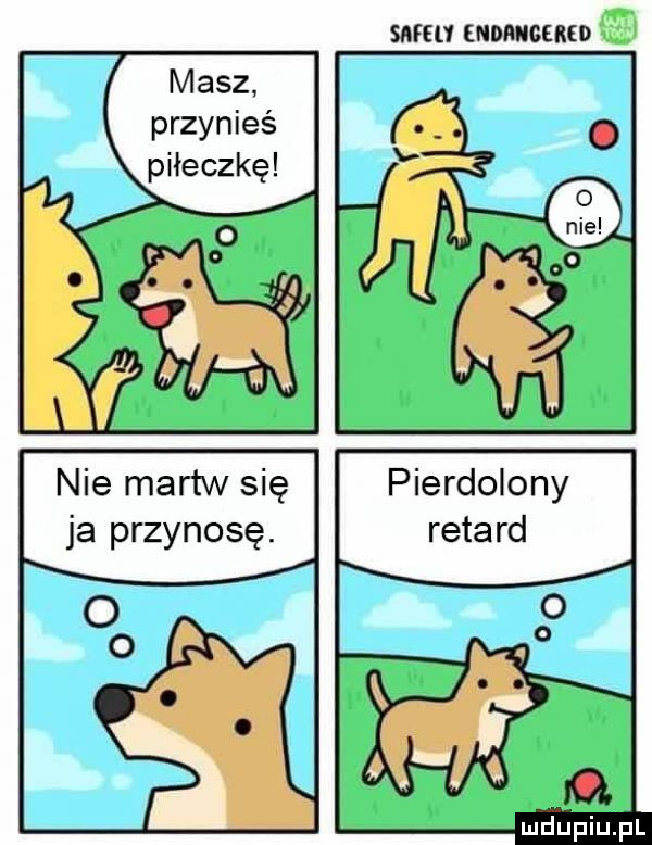 smg ndrnbukd masz przynieś piłeczkę pierdolony retard. i ł nie martw się ja przykosę. fl