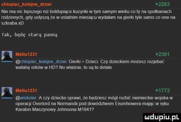 nhlopi c k m drzwi      ma ma nic lepszegn mz bnlduplące kuzynki w ibm samym wieku co ly na spmkanlach mdzmnycn gdy usłyszą ze w nslainim miesiącu wydałam na gam me sama cu one na szkraba xd tak będę starą panną n uli           mloplecikolejneidrzwl gem dzuea czy dzuecknem mozesz rozpehać wam ę olków w hd na whims m są le debla mucu       wrskaier a czy adm spraw ze będziesz mógł mob memieckne wojska w operuql overlord na nmmandu pod dowództwem elssnhawem mając w ręku karabin maszynowy johnsona m