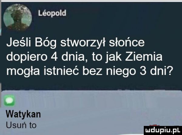 jeśli bóg stworzył słońce dopiero   dnia to jak ziemia mogła istnieć bez niego   dni watykan usuń to