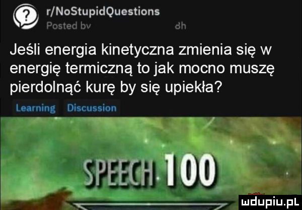 r nastu idquestions jeśli energia kinetyczna zmienia się w energię termiczną to jak mocno muszę pierdolnąć kurę by się upiekła leauung discussion spehhśioo