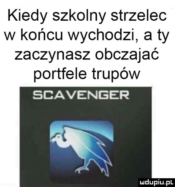 kiedy szkolny strzelec w końcu wychodzi a ty zaczynasz obczajać portfele trupów scavenger