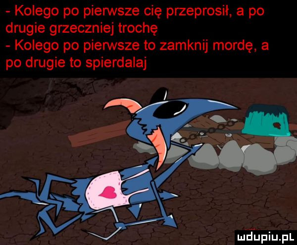 kolego po pierwsze cię przeprosił. a po drugie grzecznie trochę kolego po pierwsze to zamknij mordę. a po drugie to spierdalaj mhiniupl
