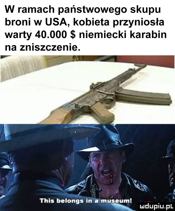 w ramach państwowego skupu broni w usa kobieta przyniosła warty        niemiecki karabin na zniszczenie. ł s tais belnngsn vips muzeum mduplu pl