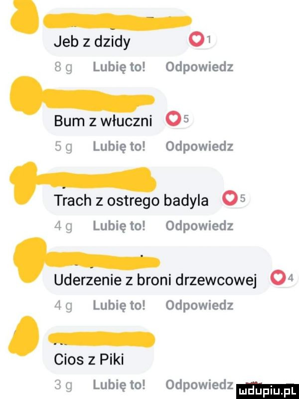 jeb z dzidy oi   q lubię to odpowiedz bum z włóczni o    g lubię to odpowiedz trach z ostrego badyla    tag lunięto odpowiedz uderzenie z broni drzewcowej    lubię to odpowiedz o cios z piki   lubię to odpowiedz