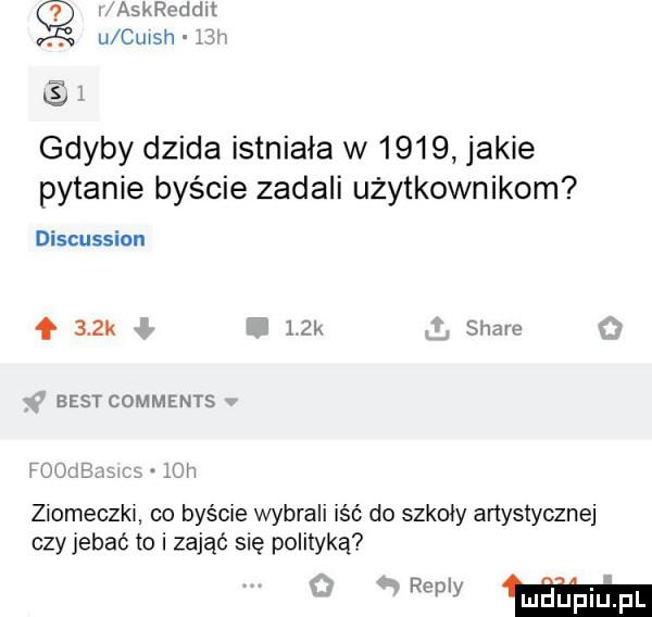 askroddix. u cgi h w gdyby dzida istniała w      jakie pytanie byście zadali użytkownikom discussion      k   k stare best comments uli ziomeczki co byście wybrali iść do szkoły artystyczne czy jebac to i zająć się polityką