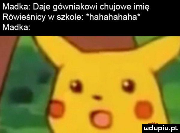 madka daje górniakowi chujowe imię rówieśnicy w szkole hahahahaha madka