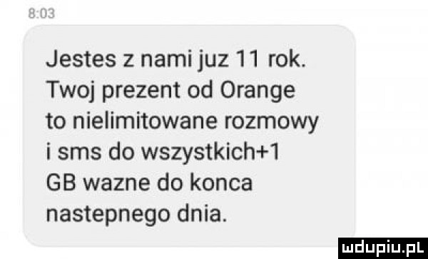 jestes   nami juz    rok. twoj prezent od orange to nielimitowane rozmowy i sms do wszystkich   gb wazne do konca nastepnego dnia. ludu iu. l