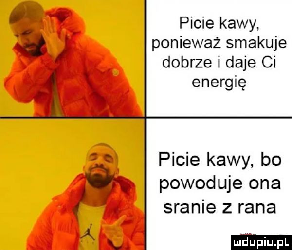 picie kawy w ponieważ smakuje dobrze i daje ci. x energię picie kawy bo qf. powoduje ona   sranie z rana x
