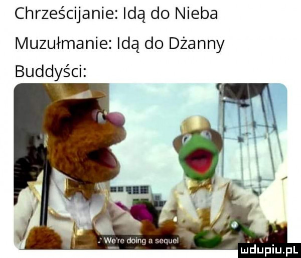 chrześcijanie idą do nieba muzułmanie idą do dianny buddyści a. we m domu a mam m dﬁﬁiupl