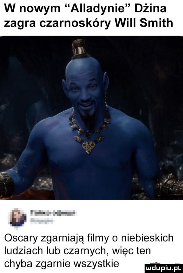w nowym alladynie dżina zagra czarnoskóry will smith i a oscary zgarniają filmy o niebieskich ludziach lub czarnych więc ten chyba zgarnie wszystkie